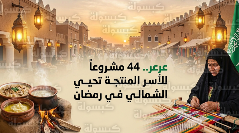 44 مشروعاً للأسر المنتجة في عرعر تعيد إحياء الموروث الشمالي في رمضان 2026