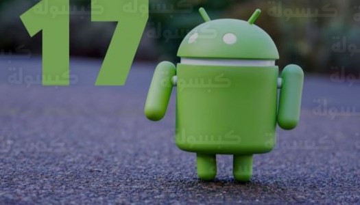 موعد إطلاق أندرويد 17 الرسمي 2026: غوغل تفتح باب التسجيل للمطورين وتكشف قائمة المزايا