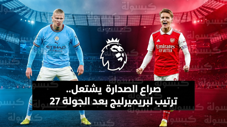 آرسنال يتمسك بالصدارة وملاحقة شرسة من مانشستر سيتي.. ترتيب الدوري الإنجليزي بعد الجولة 27