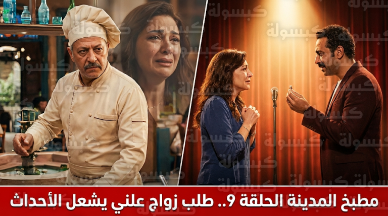 أحداث مسلسل مطبخ المدينة الحلقة 9 تتصدر التريند بطلب زواج علني ومفاجآت قانونية تخص الشيف طلحت