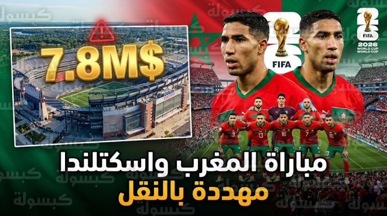 أزمة الـ 7.8 مليون دولار تهدد بنقل مباراة المغرب واسكتلندا في كأس العالم 2026 خارج مدينة بوسطن
