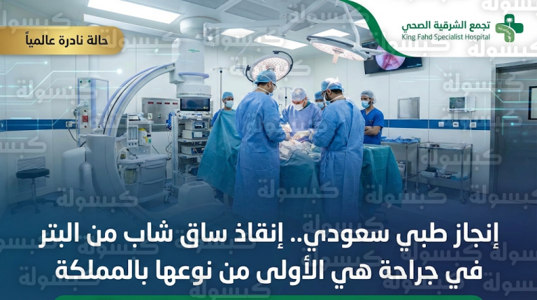 إنجاز طبي سعودي هو الأول من نوعه لإنقاذ ساق شاب من البتر بمستشفى الملك فهد التخصصي بالدمام