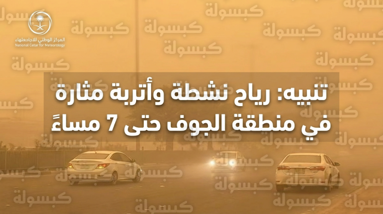 الأرصاد تحذر من رياح نشطة وأتربة مثارة في سكاكا والقريات ومحافظات الجوف حتى السابعة مساءً