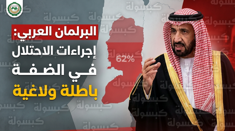 البرلمان العربي يندد بقرار إسرائيل نهب أراضي الضفة (فبراير 2026): تفاصيل مخطط “الضم الفعلي”
