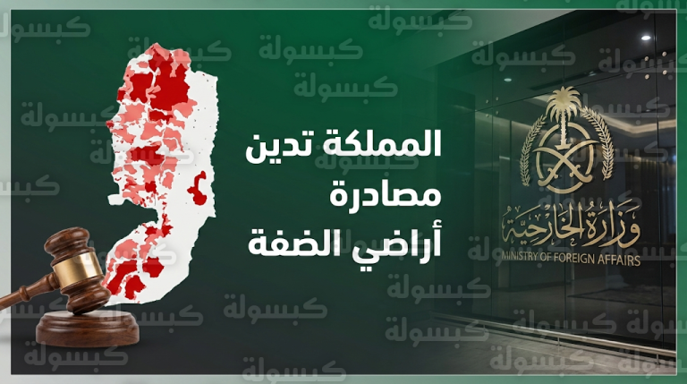 الخارجية السعودية تدين قرار سلطات الاحتلال الإسرائيلي تحويل مساحات واسعة من أراضي الضفة الغربية إلى أملاك دولة