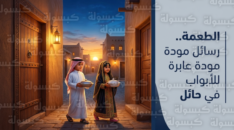 “الطعمة” في حائل موروث رمضاني أصيل يعزز قيم الجوار ويغرس الكرم في نفوس الناشئة