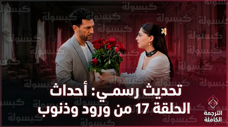 تحديث رسمي حول عرض الحلقة 17 من مسلسل ورود وذنوب مترجمة وتصاعد الصراعات بين الأبطال