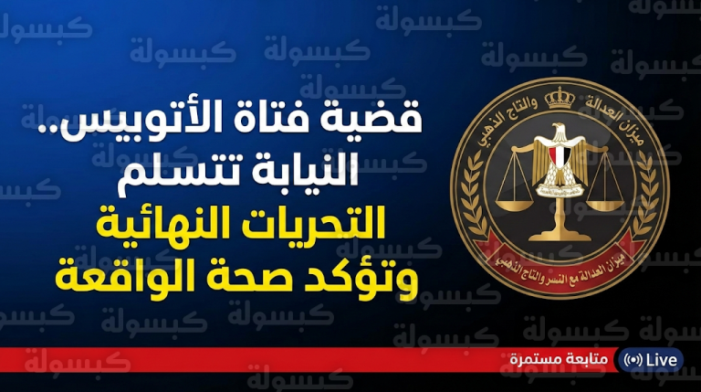 تطورات حاسمة في قضية فتاة الأتوبيس بعد تسلم النيابة تحريات المباحث النهائية ومطابقة الأدلة