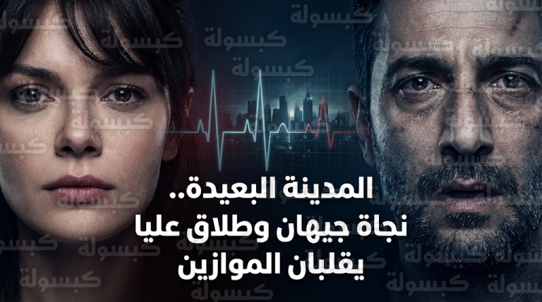 تطورات متسارعة في مسلسل المدينة البعيدة بعد نجاة جيهان ووقوع الطلاق الرسمي بين عليا وبوران
