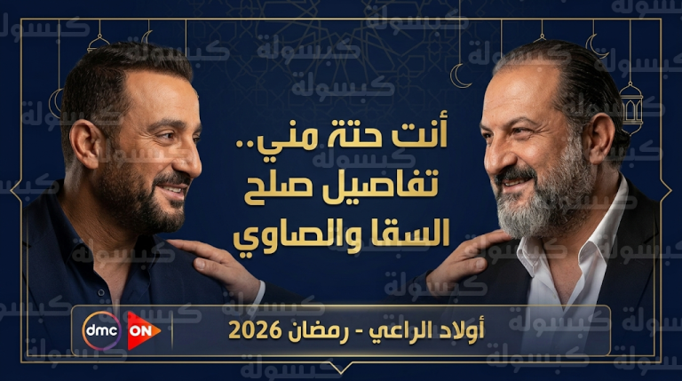 تفاصيل صلح أحمد السقا وخالد الصاوي وكواليس مسلسل أولاد الراعي في ماراثون رمضان 2026