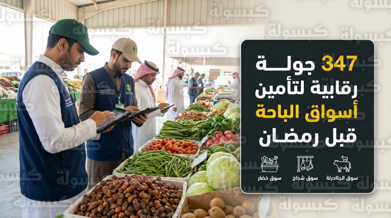 تنفيذ 347 جولة رقابية في الباحة لتأمين أسواق النفع العام والمسالخ استعداداً لموسم رمضان 2026