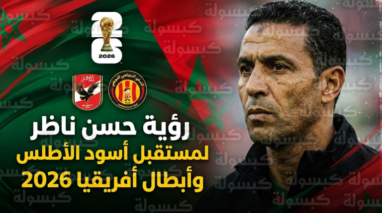 حسن ناظر يحسم الجدل حول مستقبل وليد الركراكي ويرشح الأهلي والترجي لزعامة أفريقيا 2026