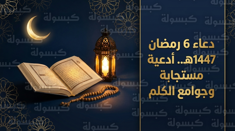 دعاء اليوم السادس من رمضان 1447: مأثورات وجوامع الكلم وصيغ طلب المعونة والتوفيق