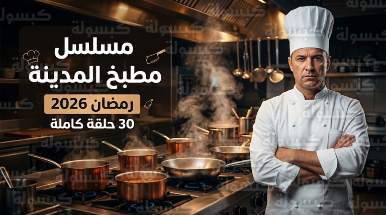رسمياً عدد حلقات مسلسل مطبخ المدينة في رمضان 2026 وتفاصيل صراعات الطهاة خلف الأبواب المغلقة