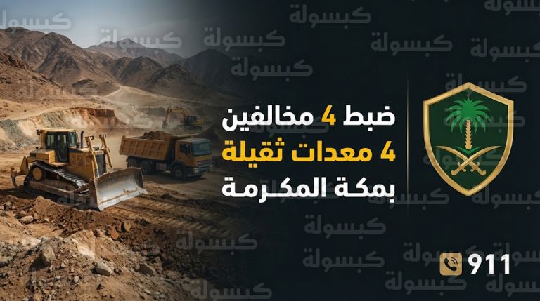 ضبط مواطن و3 مقيمين ومصادرة 4 معدات ثقيلة لمخالفتهم نظام البيئة بمكة المكرمة