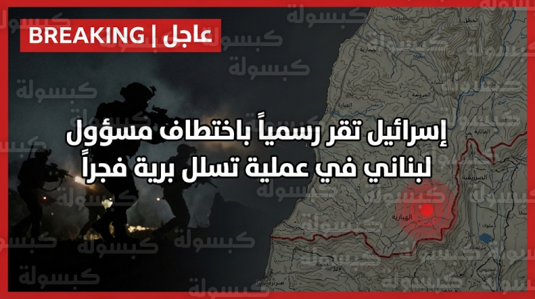 الجيش الإسرائيلي يعلن تنفيذ عملية “تسلل” في الهبارية واختطاف مسؤول لبناني: هل انهار اتفاق نوفمبر؟