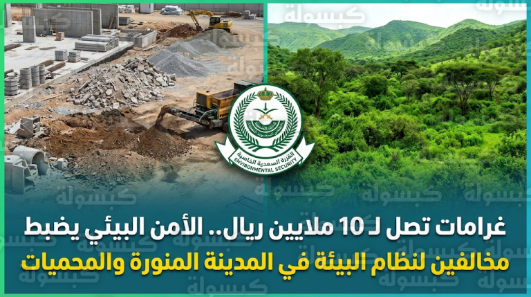 غرامة 10 ملايين ريال لمقيم لوّث تربة المدينة المنورة وضبط مخالفين في المحميات الملكية