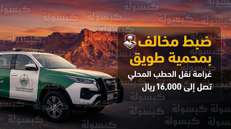 غرامة نقل الحطب المحلي 2026: ضبط مخالف في محمية طويق وإحالته للجهات المختصة