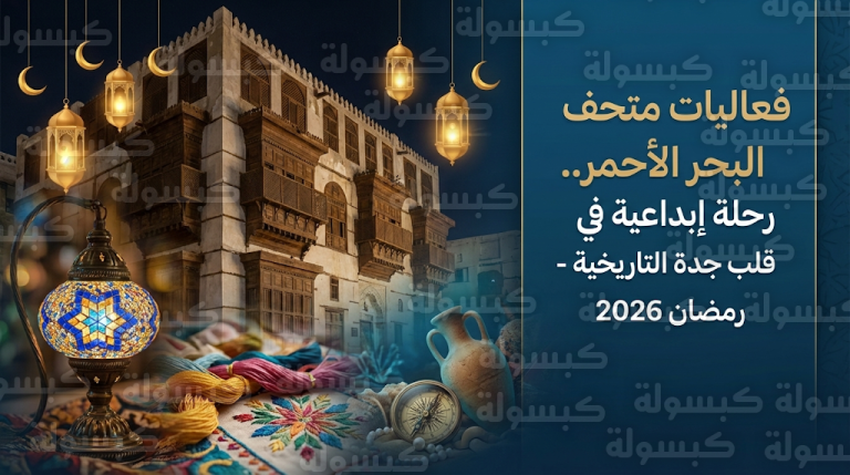 متحف البحر الأحمر في جدة التاريخية يعلن تفاصيل أجندته الثقافية والبرامج المخصصة لموسم رمضان 2026
