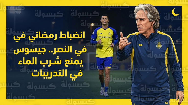 مدرب النصر يقرر منع شرب الماء خلال تدريبات شهر رمضان 1447هـ لتعزيز الانضباط التكتيكي