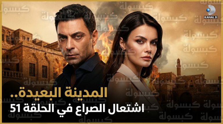 مسلسل المدينة البعيدة الحلقة 51 تشهد حرق جيهان لمنزل إكمل وتصاعد الصراع الدامي بين عائلتي ألبورا وبيبرس