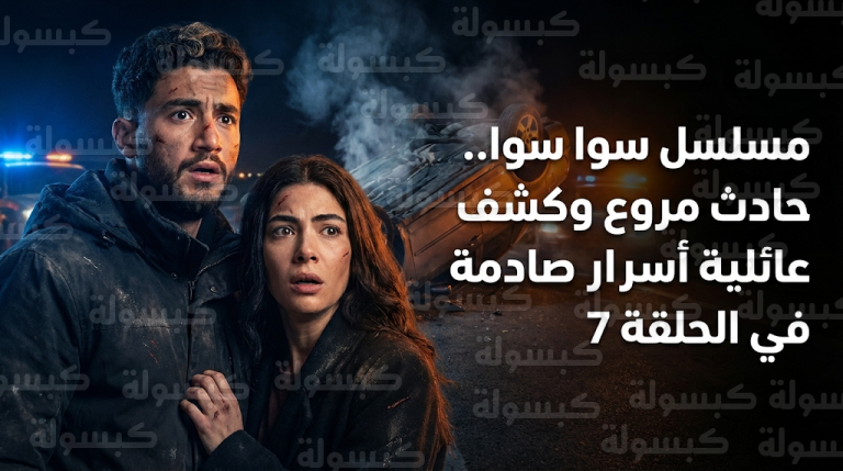 مسلسل سوا سوا الحلقة 7 تتصدر محركات البحث في السعودية بعد كشف الزواج السري لرفاعي وحادث سيارة أحلام وهيما