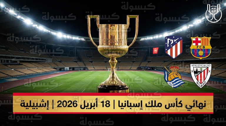 موعد نهائي كأس ملك إسبانيا 2026 والقنوات الناقلة للمباراة السبت 18-4-2026 في ملعب لا كارتوخا