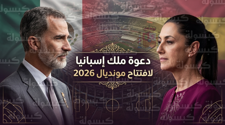 الرئاسة المكسيكية تدعو ملك إسبانيا فيليبي السادس رسمياً لحضور افتتاح كأس العالم 2026