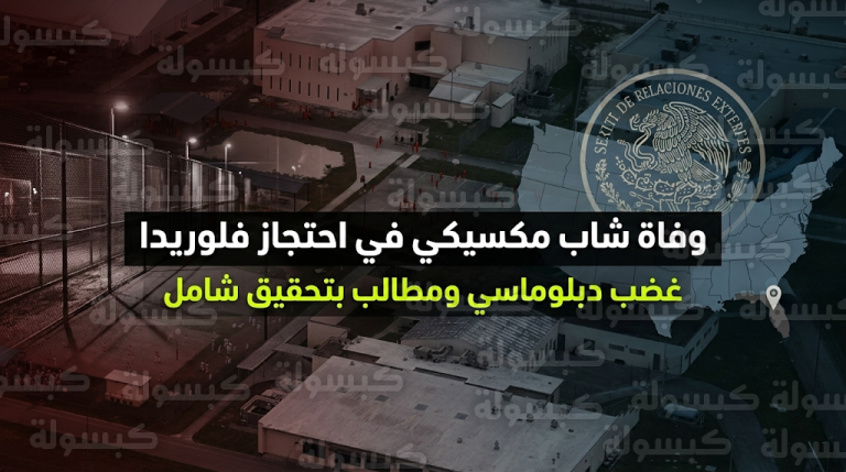 المكسيك تندد بوفاة شاب من مواطنيها داخل مركز احتجاز أمريكي وتطالب واشنطن بتحقيق شفاف