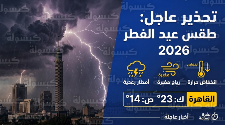 بيان عاجل من الأرصاد الجوية بشأن طقس عيد الفطر 2026 وتحذيرات من سيول وتقلبات حادة