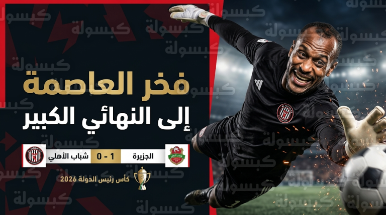 علي خصيف يقود الجزيرة لنهائي كأس رئيس الدولة 2026 ويحكم على شباب الأهلي بـ “الموسم الصفري”