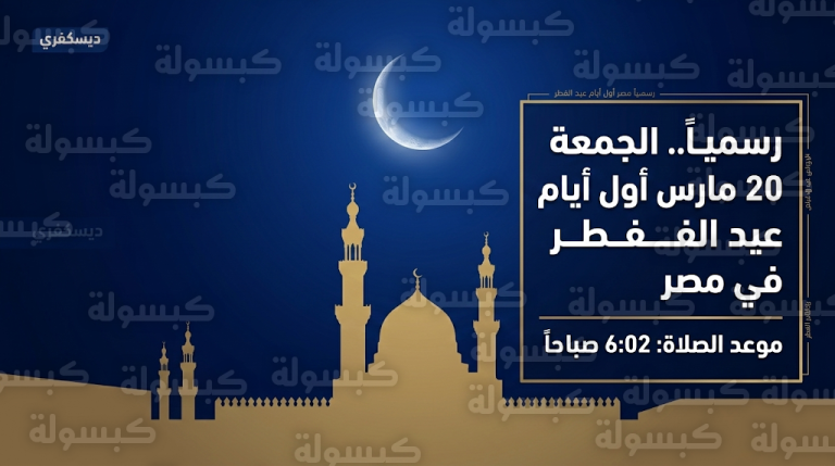موعد عيد الفطر 2026 في مصر: دار الإفتاء تعلن الجمعة 20 مارس أول أيام العيد رسمياً