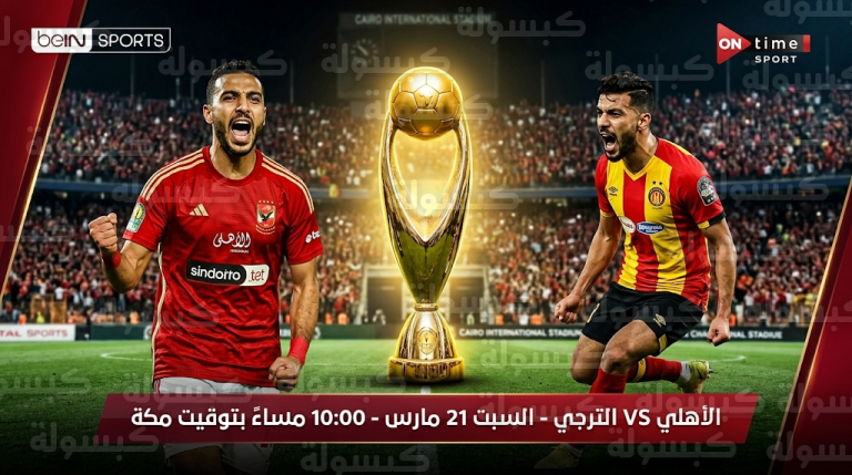 موعد مباراة الأهلي والترجي السبت 21-3-2026 في إياب ربع نهائي دوري أبطال إفريقيا