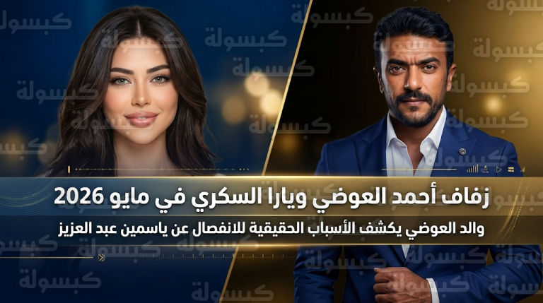 والد أحمد العوضي يكشف كواليس الانفصال عن ياسمين عبد العزيز وموعد زواج نجله من يارا السكري